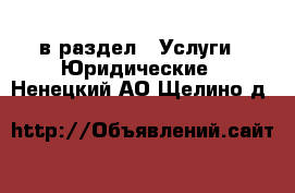  в раздел : Услуги » Юридические . Ненецкий АО,Щелино д.